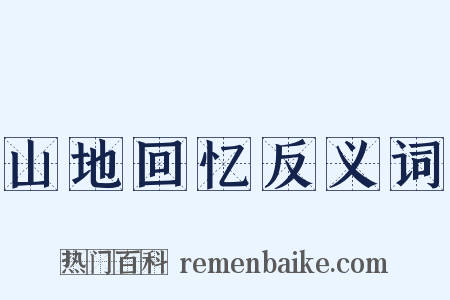 山地回忆反义词是什么意思的图片